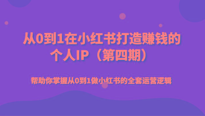 从0到1在小红书打造赚钱的个人IP(第四期)帮助你掌握从0到1做小红书的全套运营逻辑-全知学堂