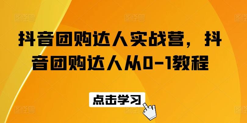 抖音团购达人实战营，抖音团购达人从0-1教程-全知学堂