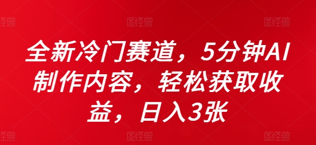 全新冷门赛道，5分钟AI制作内容，轻松获取收益，日入3张【揭秘】-全知学堂