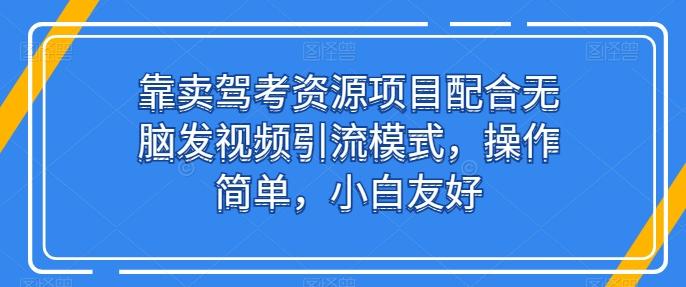 靠卖驾考资源项目配合无脑发视频引流模式，操作简单，小白友好【揭秘】-全知学堂