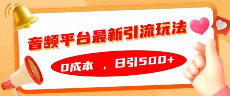 音频平台最新引流玩法，0成本，日引500+【揭秘】-全知学堂