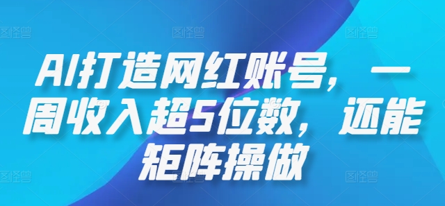 AI打造网红账号，一周收入超5位数，还能矩阵操做-全知学堂