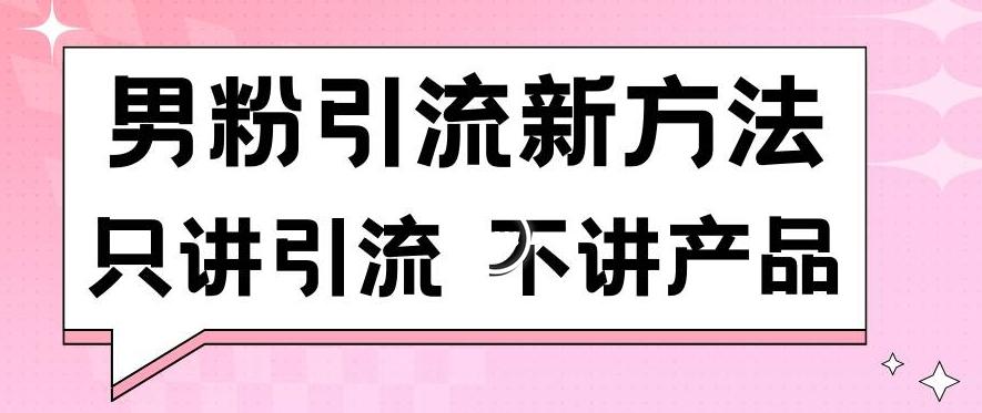 男粉引流新方法日引流100多个男粉只讲引流不讲产品不违规不封号【揭秘】-全知学堂