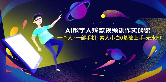 AI数字人爆款视频创作实战课，一个人·一部手机·素人小白0基础上手-无水印-全知学堂