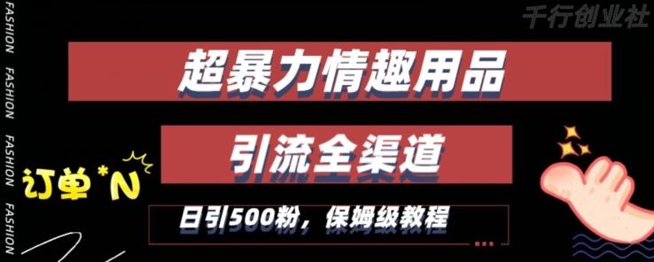 最新情趣项目引流全渠道，自带高流量，保姆级教程，轻松破百单，日引500+粉【揭秘】-全知学堂