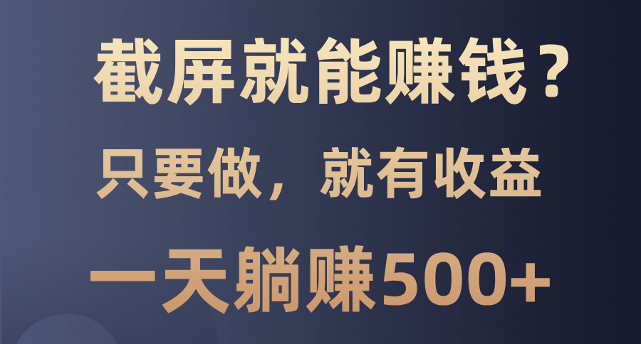 截屏就能赚钱？0门槛，只要做，100%有收益的一个项目，一天躺赚500+-全知学堂