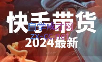 快手带货(2024最新)-全知学堂