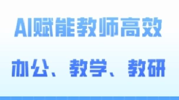 2024AI赋能高阶课，AI赋能教师高效办公、教学、教研-全知学堂