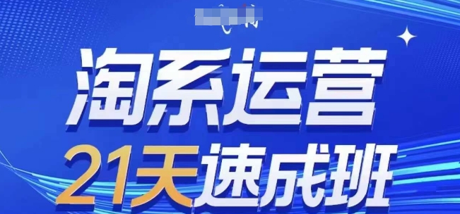 淘系运营21天速成班(更新24年9月)，0基础轻松搞定淘系运营，不做假把式-全知学堂