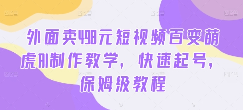 外面卖498元短视频百变萌虎AI制作教学，快速起号，保姆级教程-全知学堂