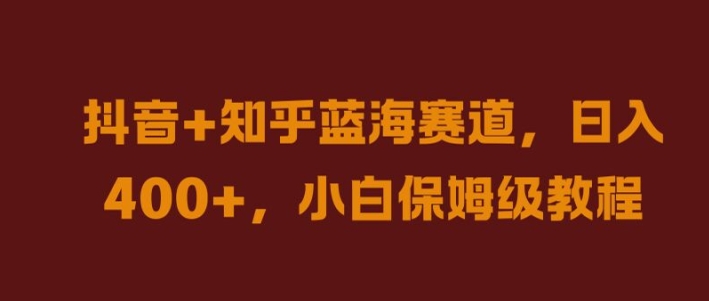 抖音+知乎蓝海赛道，日入几张，小白保姆级教程【揭秘】-全知学堂