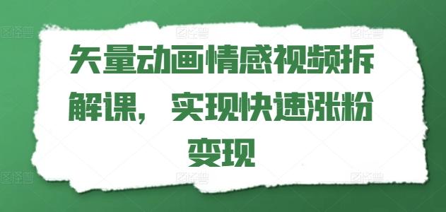 矢量动画情感视频拆解课，实现快速涨粉变现-全知学堂