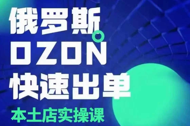 俄罗斯OZON本土店实操课，​OZON本土店运营选品变现-全知学堂