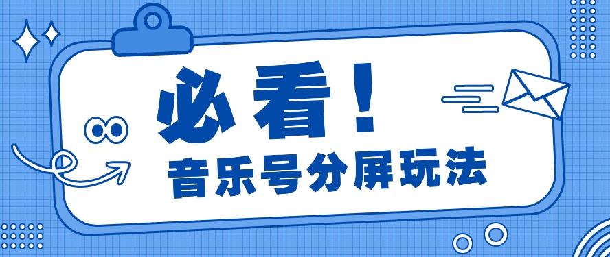 音乐号分屏玩法，疯狂涨粉，多种拓展变现方式月收入过万【视频教程】-全知学堂