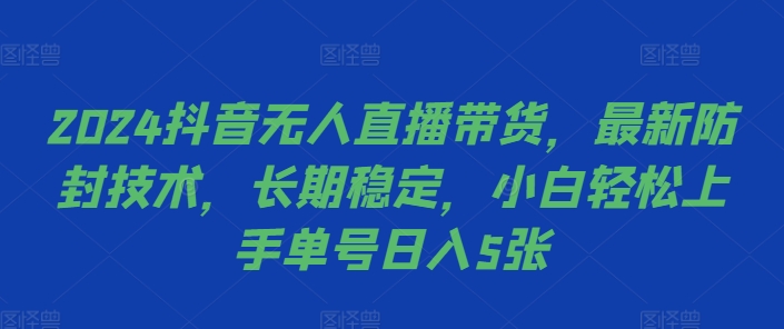 2024抖音无人直播带货，最新防封技术，长期稳定，小白轻松上手单号日入5张【揭秘】-全知学堂