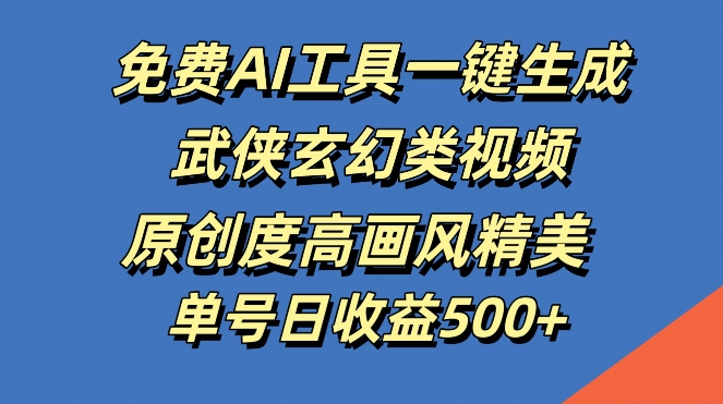 免费AI工具一键生成武侠玄幻类视频，原创度高画风精美，单号日收益几张【揭秘】-全知学堂