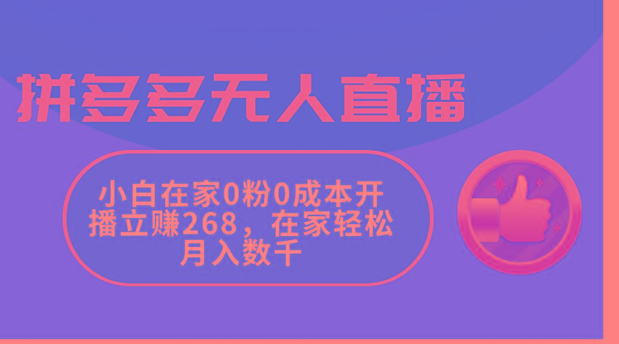 拼多多无人直播，小白在家0粉0成本开播立赚268，在家轻松月入数千-全知学堂