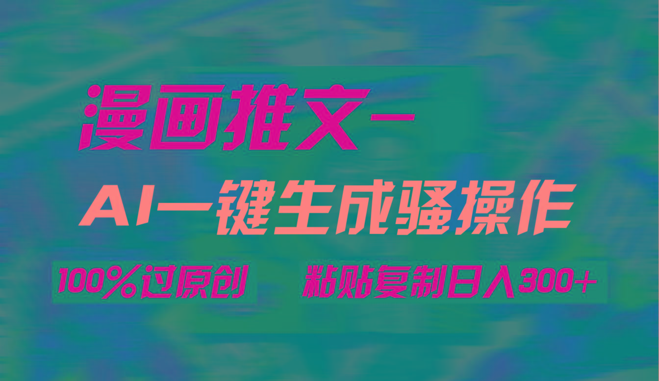 (9635期)AI一键生成漫画爆款视频，3分钟1条双重去重100%过原创，粘贴复制日入300+-全知学堂