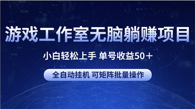 游戏工作室无脑躺赚项目 小白轻松上手 单号收益50＋ 可矩阵批量操作-全知学堂