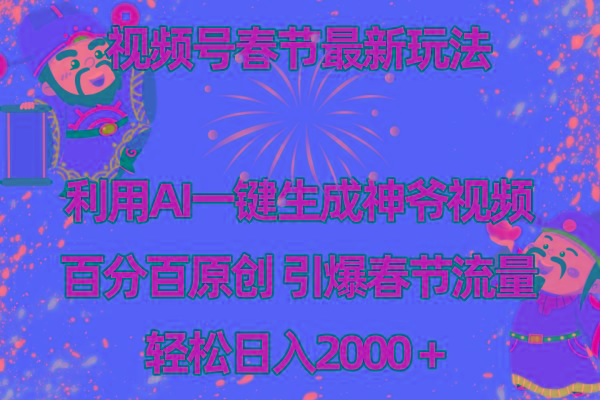 视频号春节玩法 利用AI一键生成财神爷视频 百分百原创 引爆春节流量 日入2k-全知学堂