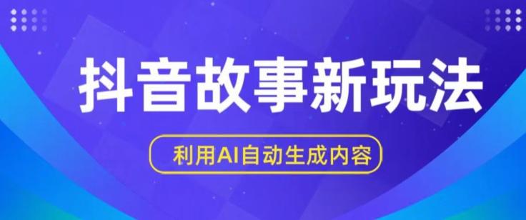 抖音故事新玩法，利用AI自动生成原创内容，新手日入一到三张【揭秘】-全知学堂