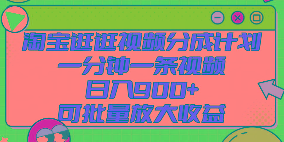 淘宝逛逛视频分成计划，一分钟一条视频， 日入900+，可批量放大收益-全知学堂