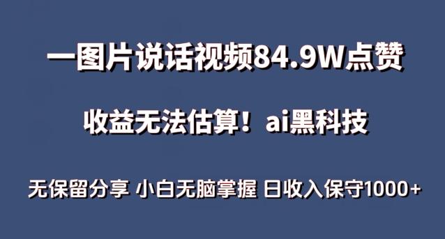 一图片说话视频84.9W点赞，收益无法估算，ai赛道蓝海项目，小白无脑掌握日收入保守1000+【揭秘】-全知学堂