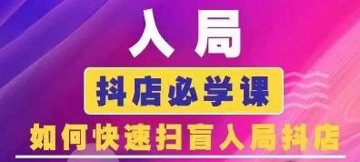 抖音商城运营课程(更新24年6月)，入局抖店必学课， 如何快速扫盲入局抖店-全知学堂