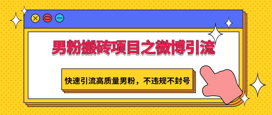 男粉搬砖项目之微博引流，快速引流高质量男粉，不违规不封号-全知学堂