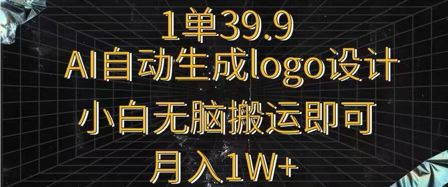 一单39.9，AI自动生成LOGO设计，小白无脑搬运即可，月入1w+-全知学堂