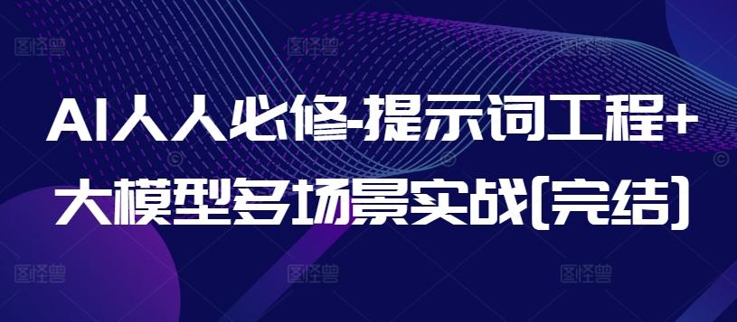 AI人人必修-提示词工程+大模型多场景实战[完结]-全知学堂