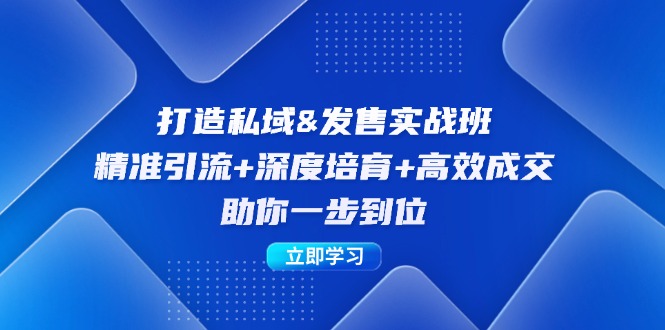 打造私域&发售实操班：精准引流+深度培育+高效成交，助你一步到位-全知学堂