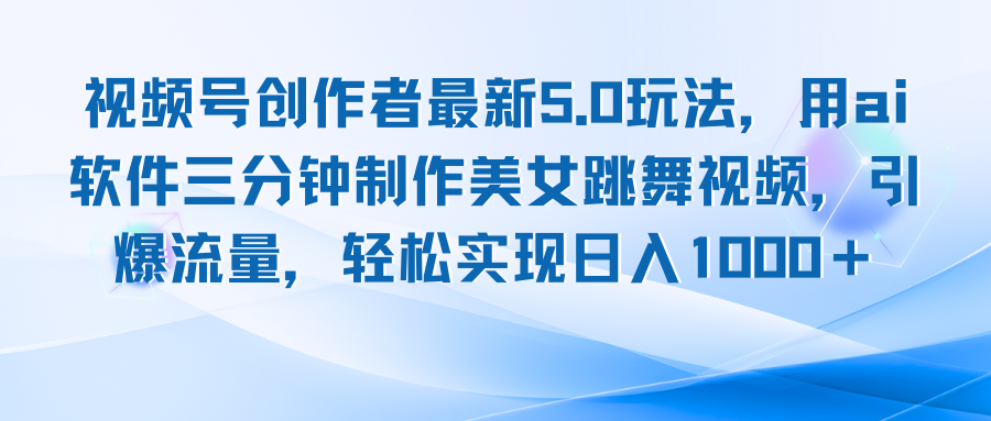 视频号创作者最新5.0玩法，用ai软件三分钟制作美女跳舞视频 实现日入1000+-全知学堂