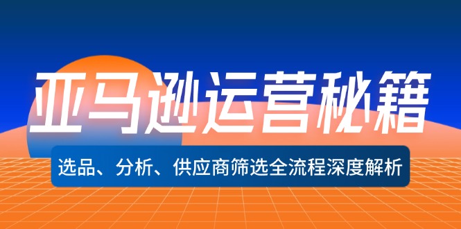 亚马逊运营秘籍：选品、分析、供应商筛选全流程深度解析(无水印-全知学堂