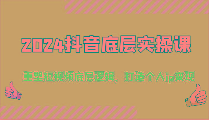 2024抖音底层实操课：重塑短视频底层逻辑，打造个人ip变现(52节)-全知学堂