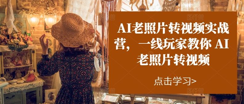 AI老照片转视频实战营，一线玩家教你AI老照片转视频-全知学堂