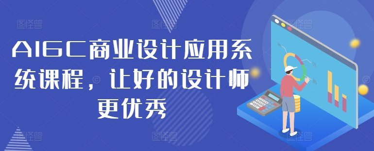 AIGC商业设计应用系统课程，让好的设计师更优秀-全知学堂