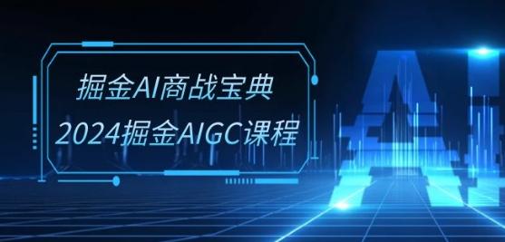 掘金AI商战宝典-系统班：2024掘金AIGC课程(30节视频课)-全知学堂