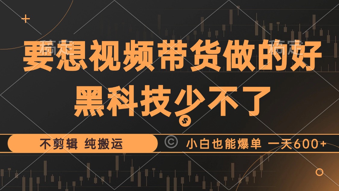 抖音视频带货最暴力玩法，利用黑科技 不剪辑 纯搬运，小白也能爆单，单…-全知学堂