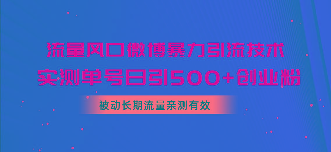 流量风口微博暴力引流技术，单号日引500+创业粉，被动长期流量-全知学堂