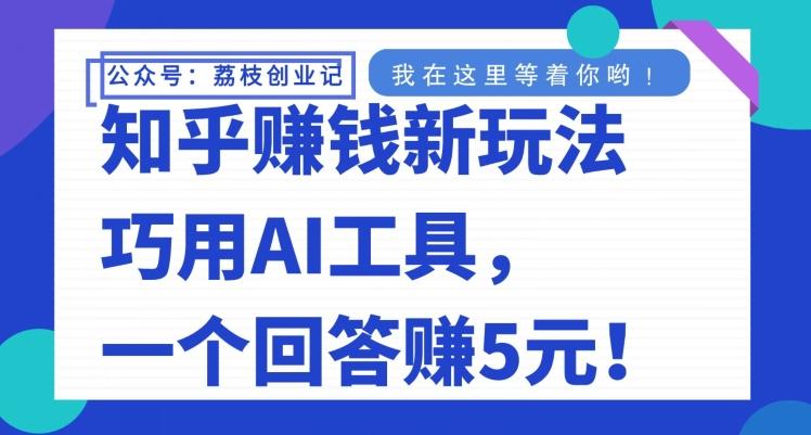 知乎赚钱新玩法，巧用AI工具，一个回答赚5元-全知学堂