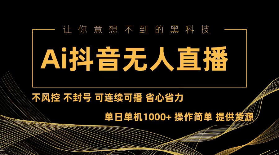 Ai抖音无人直播项目：不风控，不封号，可连续可播，省心省力-全知学堂