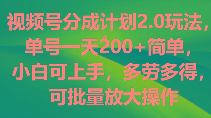 视频号分成计划2.0玩法，单号一天200+简单，小白可上手，多劳多得，可批量放大操作-全知学堂