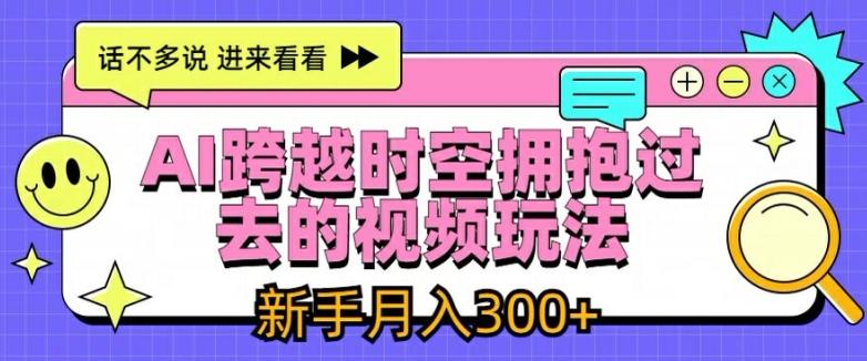 AI跨越时空拥抱过去的视频玩法，新手月入3000+【揭秘】-全知学堂