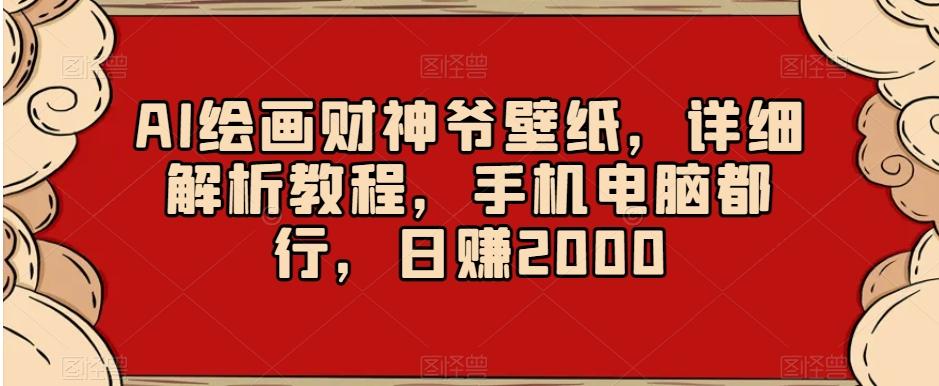 AI绘画财神爷壁纸，详细解析教程，手机电脑都行，日赚2000【揭秘】-全知学堂