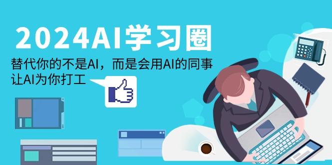 (9494期)2024-AI-学习圈：替代你的不是AI，而是会用AI的同事，让AI为你打工-全知学堂