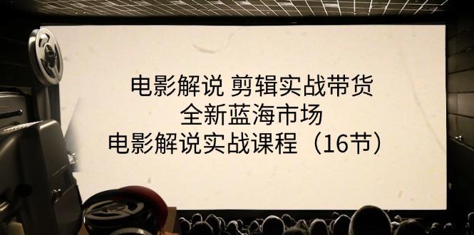 电影解说 剪辑实战带货全新蓝海市场，电影解说实战课程(16节-全知学堂