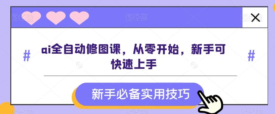 ai全自动修图课，从零开始，新手可快速上手-全知学堂