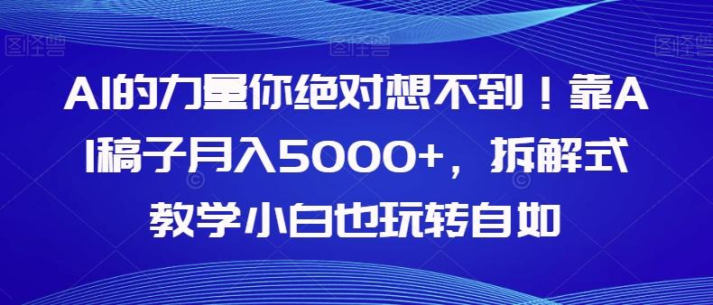 AI的力量你绝对想不到！靠AI稿子月入5000+，拆解式教学小白也玩转自如【揭秘】-全知学堂