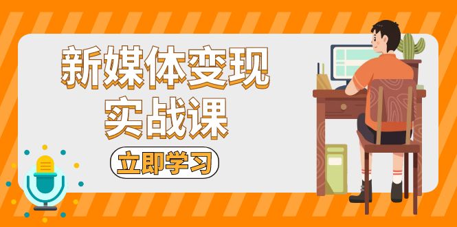 新媒体变现实战课：短视频+直播带货，拍摄、剪辑、引流、带货等-全知学堂